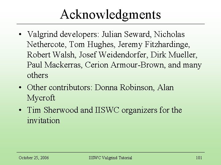 Acknowledgments • Valgrind developers: Julian Seward, Nicholas Nethercote, Tom Hughes, Jeremy Fitzhardinge, Robert Walsh,