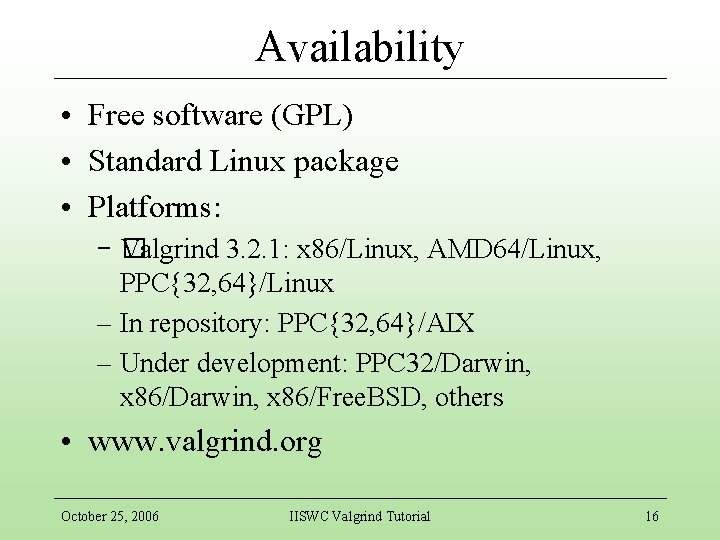 Availability • Free software (GPL) • Standard Linux package • Platforms: –� Valgrind 3.