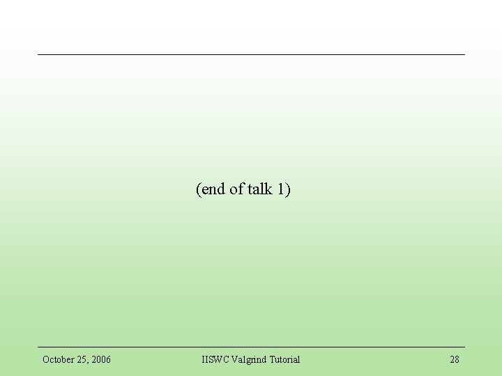 (end of talk 1) October 25, 2006 IISWC Valgrind Tutorial 28 