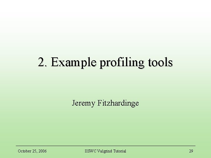 2. Example profiling tools Jeremy Fitzhardinge October 25, 2006 IISWC Valgrind Tutorial 29 