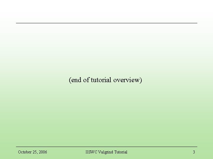 (end of tutorial overview) October 25, 2006 IISWC Valgrind Tutorial 3 