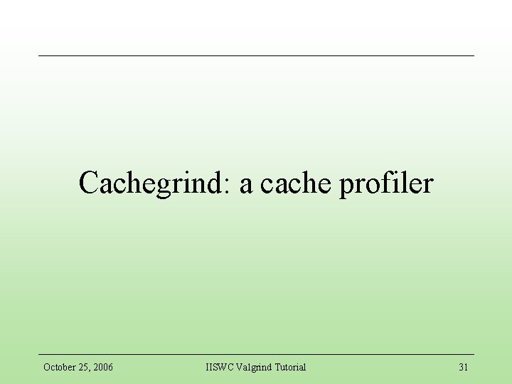 Cachegrind: a cache profiler October 25, 2006 IISWC Valgrind Tutorial 31 