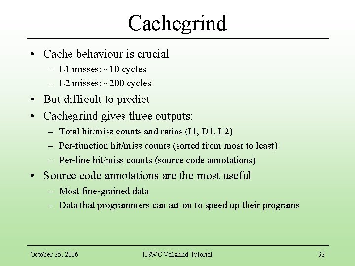 Cachegrind • Cache behaviour is crucial – L 1 misses: ~10 cycles – L