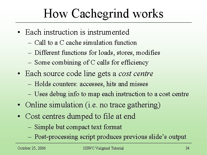 How Cachegrind works • Each instruction is instrumented – Call to a C cache