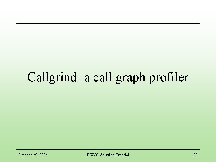 Callgrind: a call graph profiler October 25, 2006 IISWC Valgrind Tutorial 39 