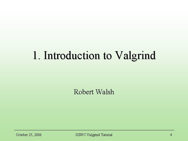 1. Introduction to Valgrind Robert Walsh October 25, 2006 IISWC Valgrind Tutorial 4 