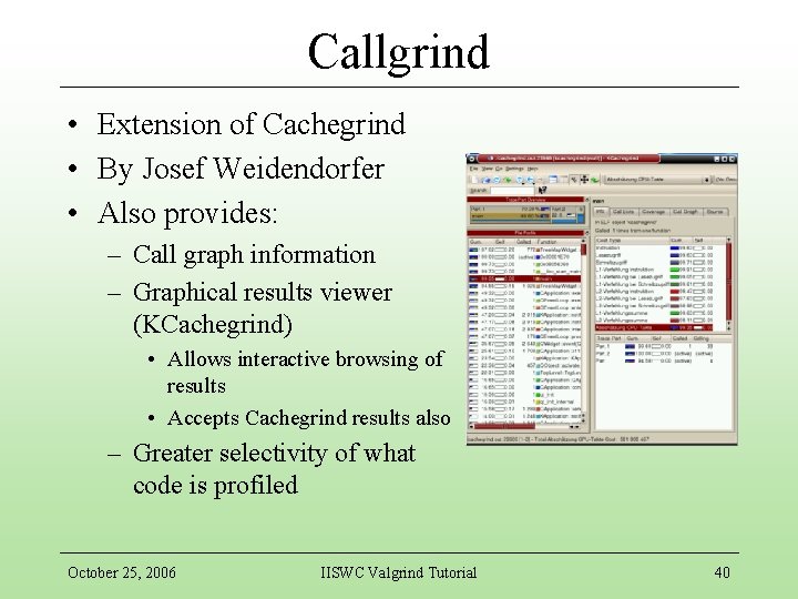 Callgrind • Extension of Cachegrind • By Josef Weidendorfer • Also provides: – Call