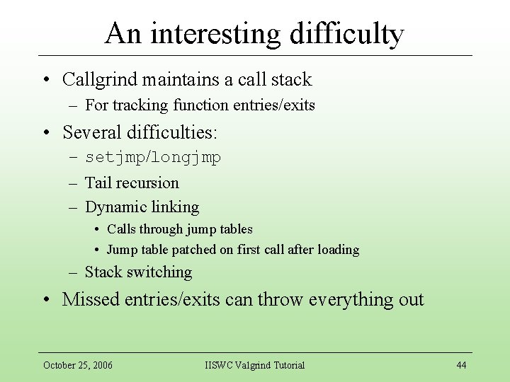 An interesting difficulty • Callgrind maintains a call stack – For tracking function entries/exits