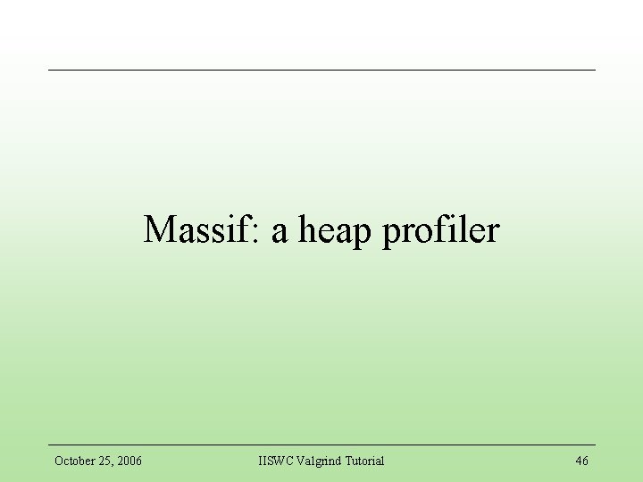 Massif: a heap profiler October 25, 2006 IISWC Valgrind Tutorial 46 