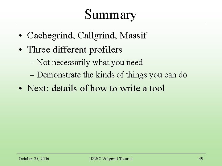 Summary • Cachegrind, Callgrind, Massif • Three different profilers – Not necessarily what you