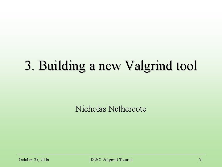 3. Building a new Valgrind tool Nicholas Nethercote October 25, 2006 IISWC Valgrind Tutorial
