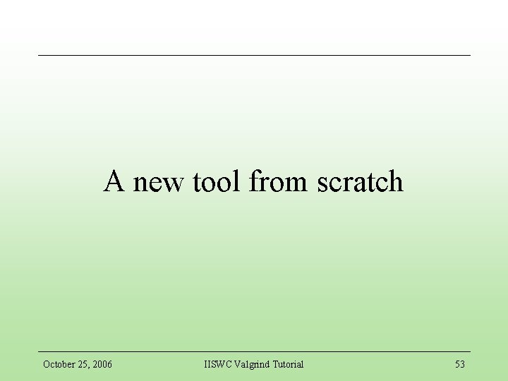 A new tool from scratch October 25, 2006 IISWC Valgrind Tutorial 53 