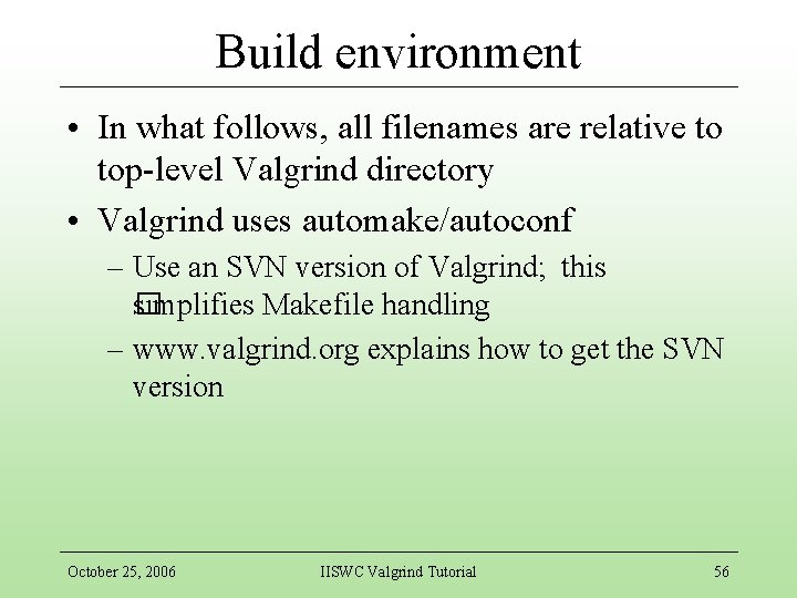 Build environment • In what follows, all filenames are relative to top-level Valgrind directory