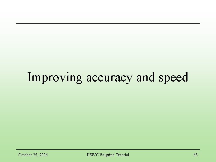 Improving accuracy and speed October 25, 2006 IISWC Valgrind Tutorial 68 