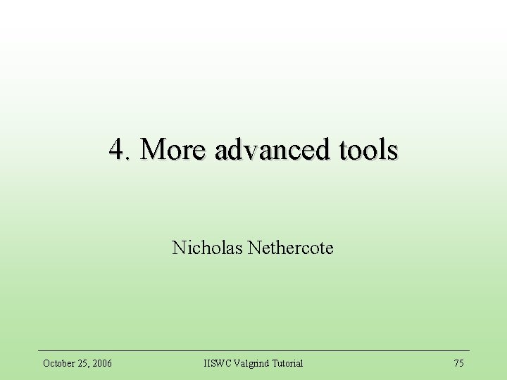 4. More advanced tools Nicholas Nethercote October 25, 2006 IISWC Valgrind Tutorial 75 