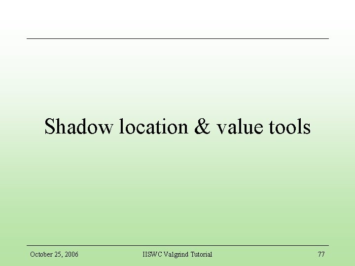 Shadow location & value tools October 25, 2006 IISWC Valgrind Tutorial 77 