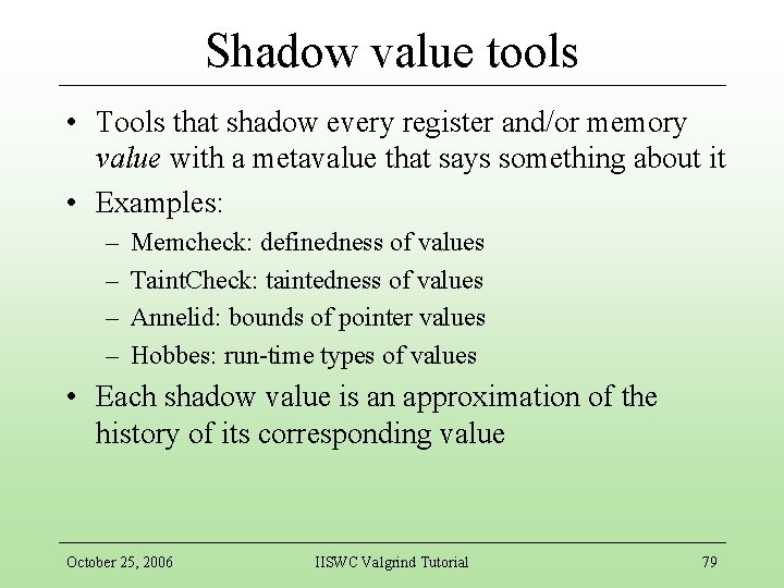 Shadow value tools • Tools that shadow every register and/or memory value with a