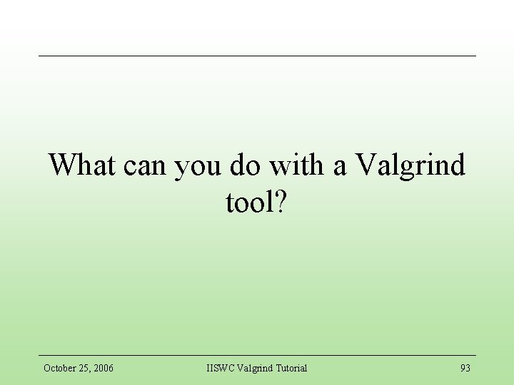 What can you do with a Valgrind tool? October 25, 2006 IISWC Valgrind Tutorial