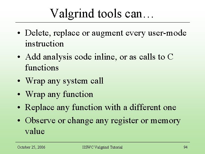 Valgrind tools can… • Delete, replace or augment every user-mode instruction • Add analysis