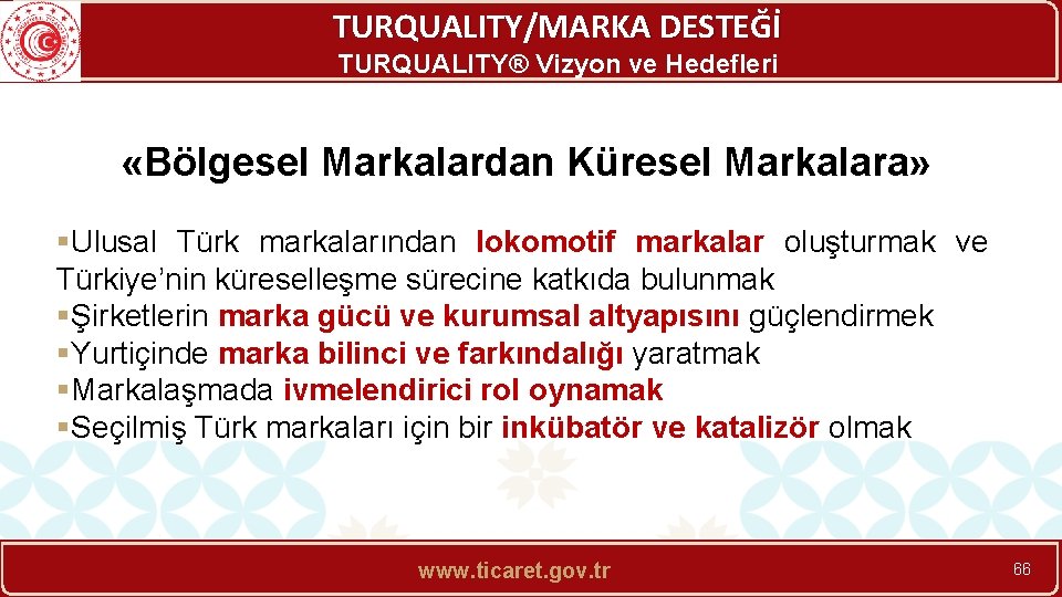 TURQUALITY/MARKA DESTEĞİ TURQUALITY® Vizyon ve Hedefleri «Bölgesel Markalardan Küresel Markalara» §Ulusal Türk markalarından lokomotif