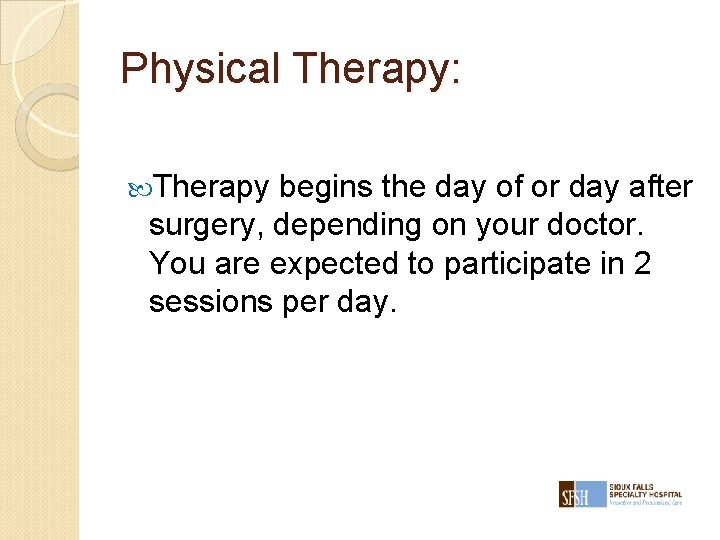 Physical Therapy: Therapy begins the day of or day after surgery, depending on your