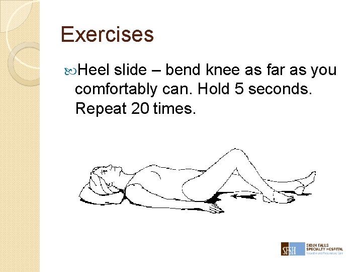 Exercises Heel slide – bend knee as far as you comfortably can. Hold 5