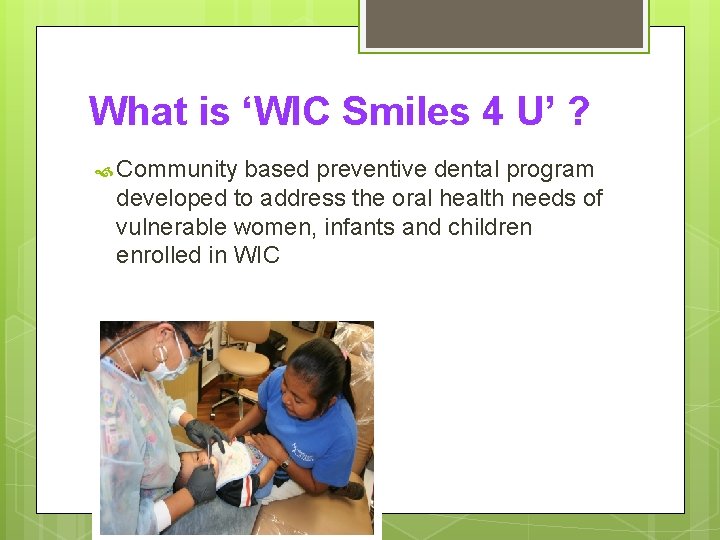 What is ‘WIC Smiles 4 U’ ? Community based preventive dental program developed to