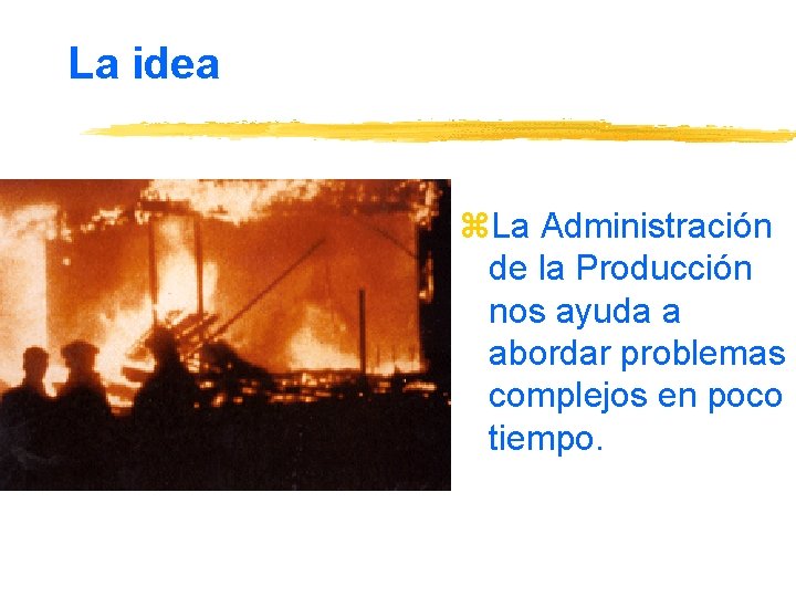 La idea z. La Administración de la Producción nos ayuda a abordar problemas complejos