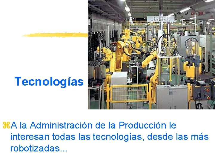 Tecnologías z. A la Administración de la Producción le interesan todas las tecnologías, desde