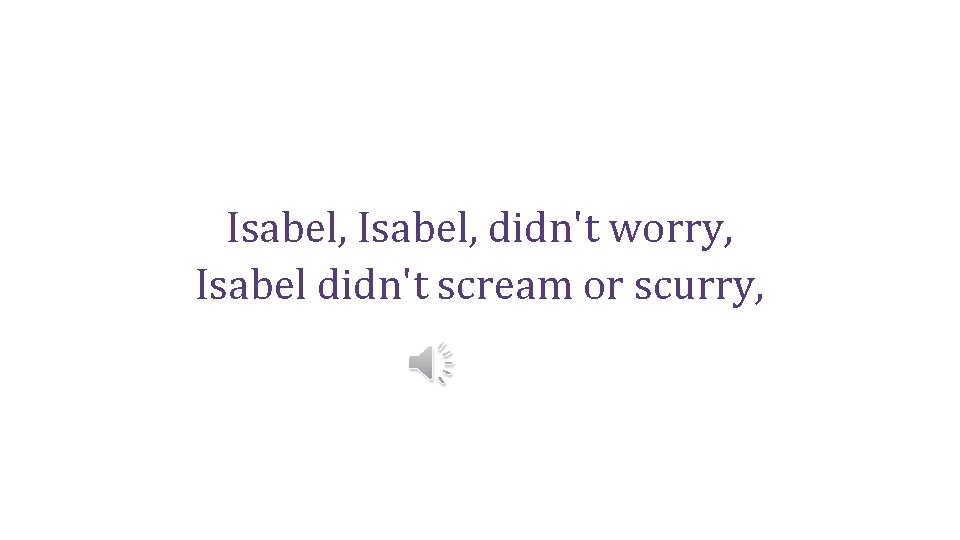 Isabel, didn't worry, Isabel didn't scream or scurry, 