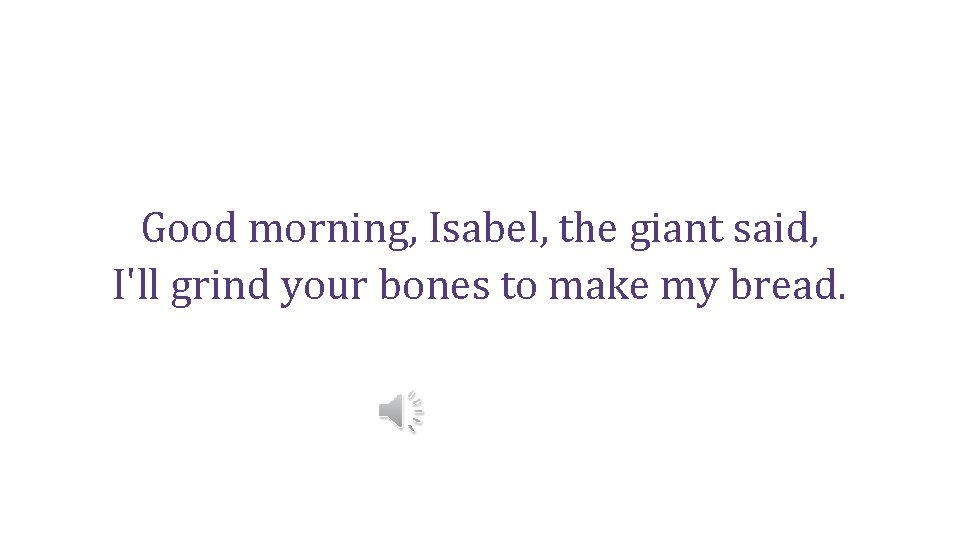 Good morning, Isabel, the giant said, I'll grind your bones to make my bread.