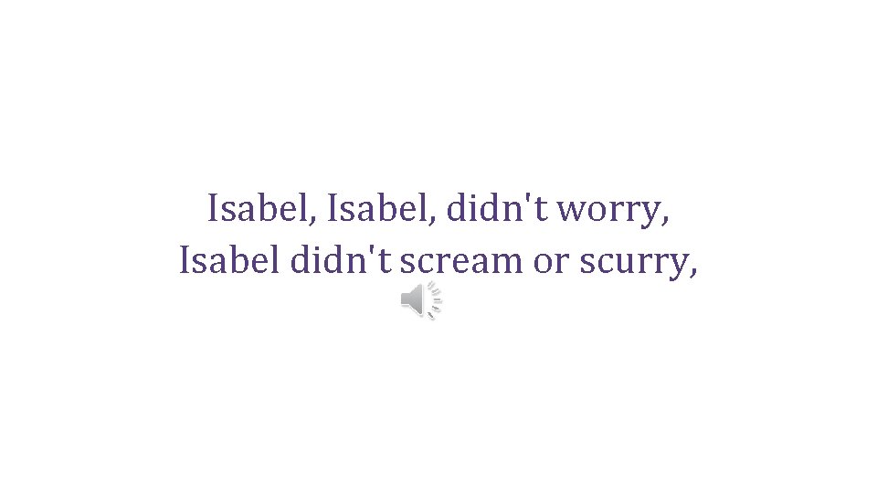 Isabel, didn't worry, Isabel didn't scream or scurry, 