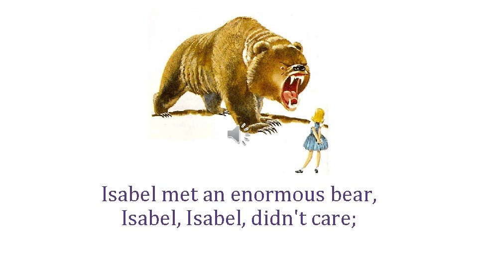 Isabel met an enormous bear, Isabel, didn't care; 