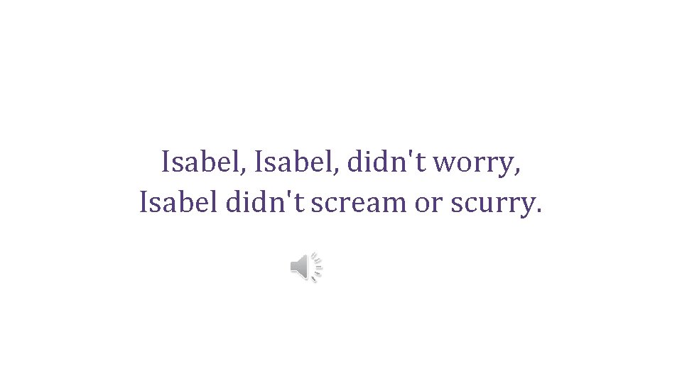 Isabel, didn't worry, Isabel didn't scream or scurry. 