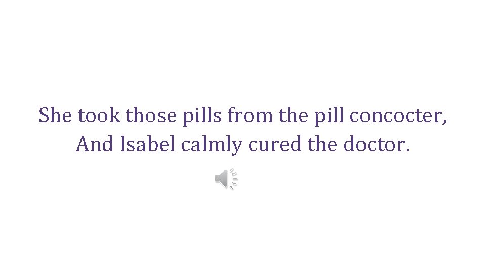 She took those pills from the pill concocter, And Isabel calmly cured the doctor.