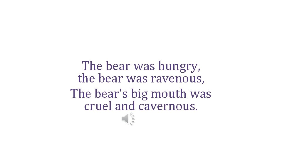 The bear was hungry, the bear was ravenous, The bear's big mouth was cruel