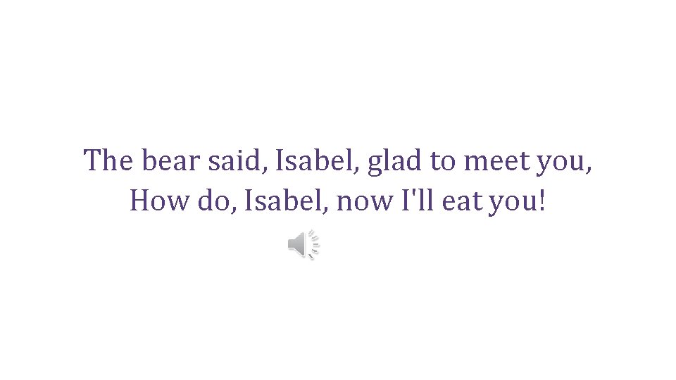 The bear said, Isabel, glad to meet you, How do, Isabel, now I'll eat