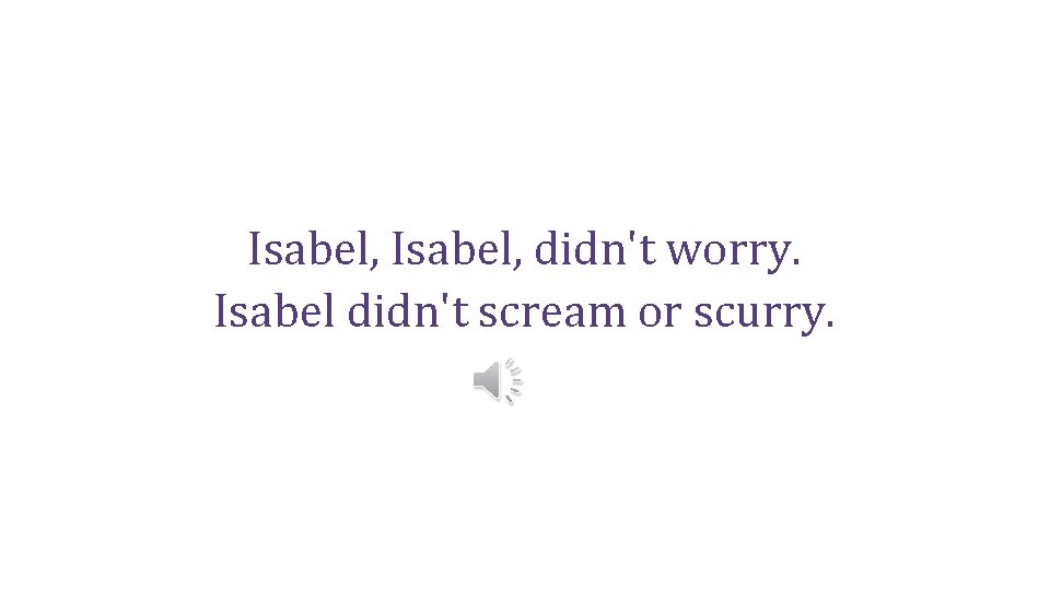 Isabel, didn't worry. Isabel didn't scream or scurry. 
