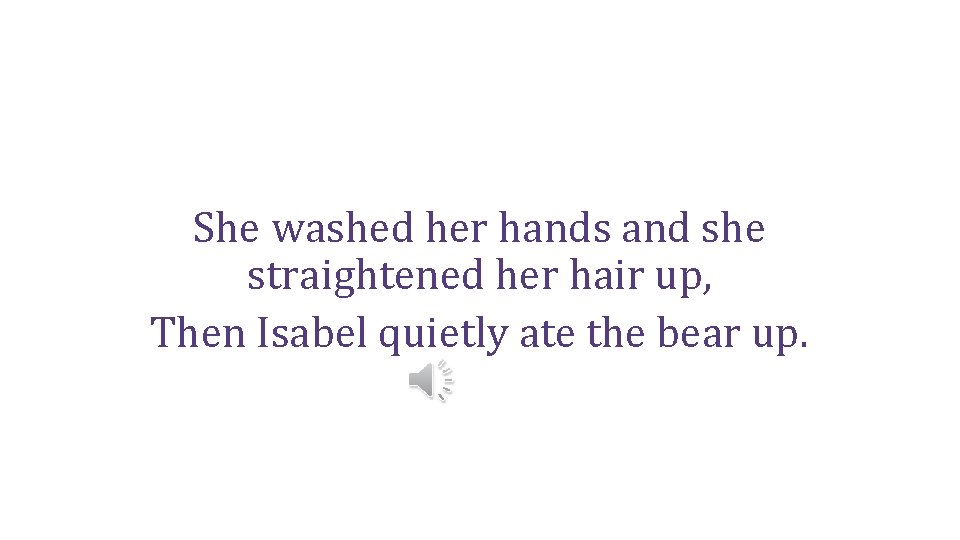She washed her hands and she straightened her hair up, Then Isabel quietly ate