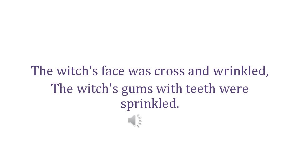 The witch's face was cross and wrinkled, The witch's gums with teeth were sprinkled.