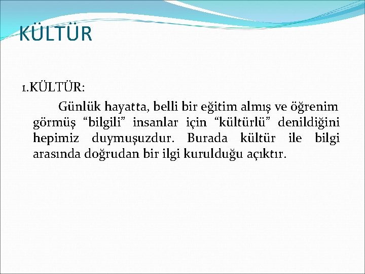 KÜLTÜR 1. KÜLTÜR: Günlük hayatta, belli bir eğitim almış ve öğrenim görmüş “bilgili” insanlar