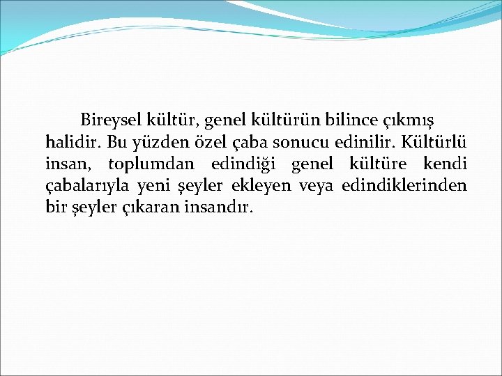 Bireysel kültür, genel kültürün bilince çıkmış halidir. Bu yüzden özel çaba sonucu edinilir. Kültürlü