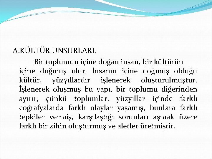 A. KÜLTÜR UNSURLARI: Bir toplumun içine doğan insan, bir kültürün içine doğmuş olur. İnsanın