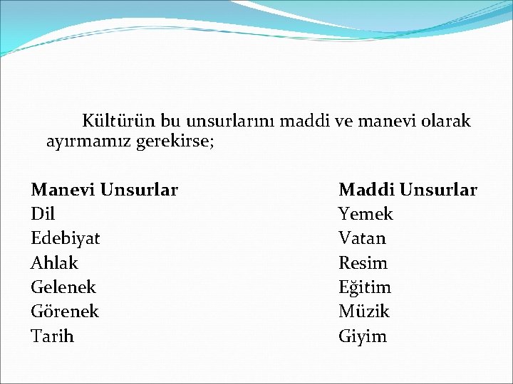 Kültürün bu unsurlarını maddi ve manevi olarak ayırmamız gerekirse; Manevi Unsurlar Dil Edebiyat Ahlak