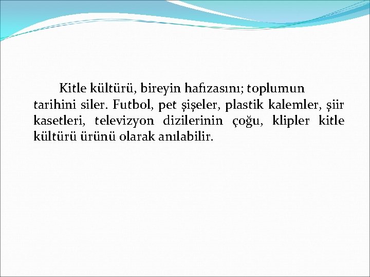 Kitle kültürü, bireyin hafızasını; toplumun tarihini siler. Futbol, pet şişeler, plastik kalemler, şiir kasetleri,