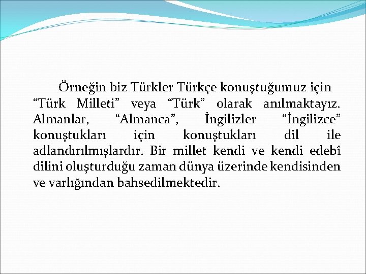 Örneğin biz Türkler Türkçe konuştuğumuz için “Türk Milleti” veya “Türk” olarak anılmaktayız. Almanlar, “Almanca”,