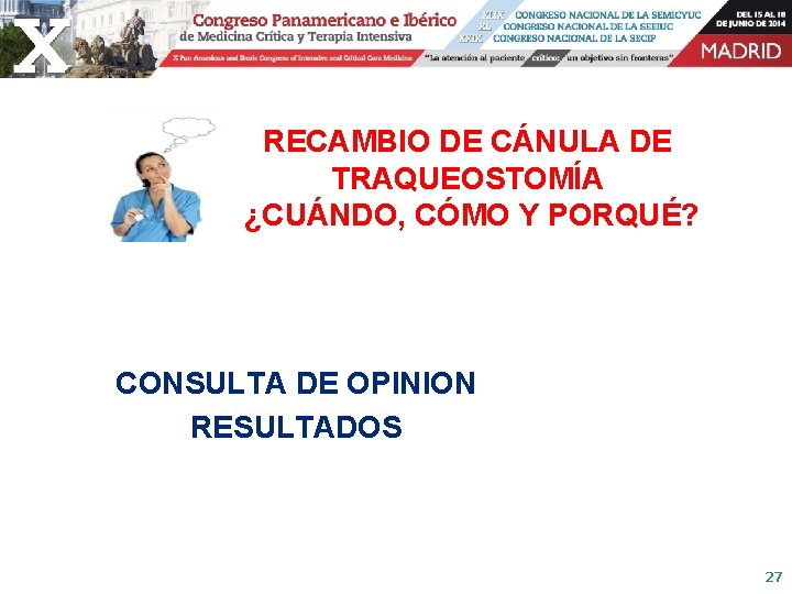 RECAMBIO DE CÁNULA DE TRAQUEOSTOMÍA ¿CUÁNDO, CÓMO Y PORQUÉ? CONSULTA DE OPINION RESULTADOS 27