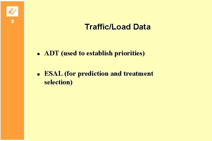 Traffic/Load Data n n ADT (used to establish priorities) ESAL (for prediction and treatment