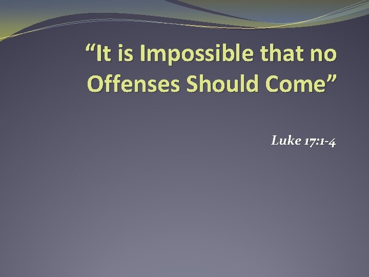 “It is Impossible that no Offenses Should Come” Luke 17: 1 -4 