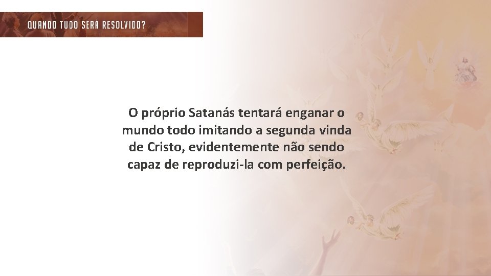 O próprio Satanás tentará enganar o mundo todo imitando a segunda vinda de Cristo,